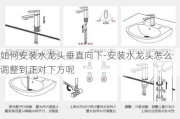 如何安裝水龍頭垂直向下-安裝水龍頭怎么調(diào)整到正對(duì)下方呢