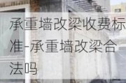 承重墻改梁收費標(biāo)準(zhǔn)-承重墻改梁合法嗎