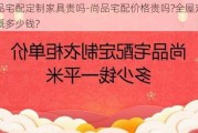 尚品宅配定制家具貴嗎-尚品宅配價格貴嗎?全屋定制大概多少錢?