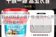 防水材料多少錢一桶-屋頂什么防水涂料最耐久