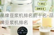 品牌豆?jié){機(jī)排名前十名-品牌豆?jié){機(jī)排名