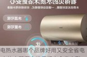 電熱水器哪個(gè)品牌好用又安全省電,電熱水器哪個(gè)牌子好安全省電耐用