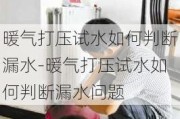 暖氣打壓試水如何判斷漏水-暖氣打壓試水如何判斷漏水問(wèn)題