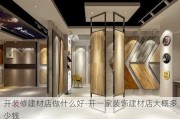 開(kāi)裝修建材店做什么好-開(kāi)一家裝飾建材店大概多少錢