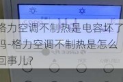 格力空調(diào)不制熱是電容壞了嗎-格力空調(diào)不制熱是怎么回事兒?