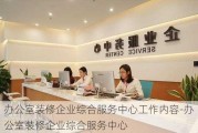 辦公室裝修企業(yè)綜合服務中心工作內(nèi)容-辦公室裝修企業(yè)綜合服務中心