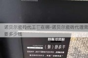 諾貝爾瓷磚代工廠在哪-諾貝爾瓷磚代理需要多少錢