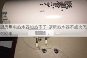 廚房用電熱水器加熱不了-廚房熱水器不點火怎么回事