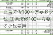 正常裝修100平方要多少錢-正常裝修100平方要多少錢費用