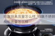 帥康廚具質(zhì)量怎么樣_帥康不銹鋼櫥柜質(zhì)量怎么樣