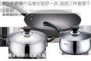 廚房三件套哪個(gè)品牌比較好一點(diǎn)-廚房三件套哪個(gè)品牌比較好