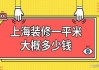 上海裝修一房一廳大概需要多少錢-上海裝修一平米大概多少錢