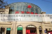 石家莊建材批發(fā)市場多少錢一平方-石家莊建材市場什么時候開門