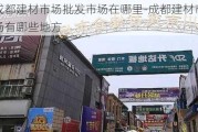 成都建材市場批發(fā)市場在哪里-成都建材市場有哪些地方