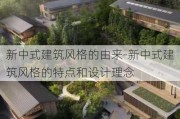 新中式建筑風格的由來-新中式建筑風格的特點和設計理念