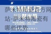 薩米特陶瓷官方網(wǎng)站-薩米特陶瓷有哪些優(yōu)勢(shì)