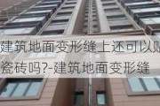 建筑地面變形縫上還可以貼瓷磚嗎?-建筑地面變形縫