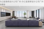 辦公室裝修設(shè)計公司廣州-辦公室裝修設(shè)計公司廣州有哪些