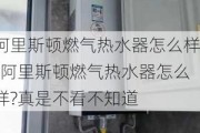 阿里斯頓燃氣熱水器怎么樣-阿里斯頓燃氣熱水器怎么樣?真是不看不知道