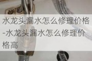 水龍頭漏水怎么修理價格-水龍頭漏水怎么修理價格高