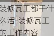 裝修瓦工都干什么活-裝修瓦工的工作內(nèi)容