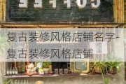 復(fù)古裝修風(fēng)格店鋪名字-復(fù)古裝修風(fēng)格店鋪