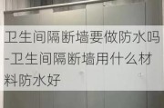 衛(wèi)生間隔斷墻要做防水嗎-衛(wèi)生間隔斷墻用什么材料防水好