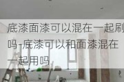 底漆面漆可以混在一起刷嗎-底漆可以和面漆混在一起用嗎