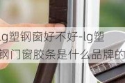 lg塑鋼窗好不好-lg塑鋼門窗膠條是什么品牌的