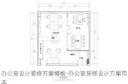 辦公室設(shè)計裝修方案模板-辦公室裝修設(shè)計方案范本