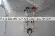 熱水器裝在廚房-熱水器裝在廚房,衛(wèi)生間沒熱水