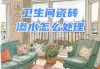 衛(wèi)生間防水漏水不砸瓷磚怎么處理價(jià)格-衛(wèi)生間防水漏水不砸瓷磚怎么處理