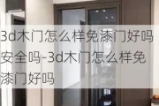 3d木門怎么樣免漆門好嗎安全嗎-3d木門怎么樣免漆門好嗎