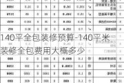 140平全包裝修預算-140平米裝修全包費用大概多少