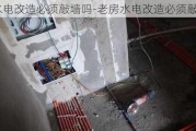 老房水電改造必須敲墻嗎-老房水電改造必須敲墻嗎