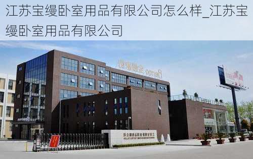 江蘇寶縵臥室用品有限公司怎么樣_江蘇寶縵臥室用品有限公司