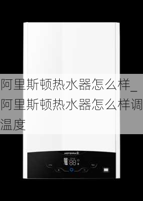 阿里斯頓熱水器怎么樣_阿里斯頓熱水器怎么樣調(diào)溫度