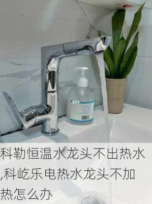 科勒恒溫水龍頭不出熱水,科屹樂電熱水龍頭不加熱怎么辦