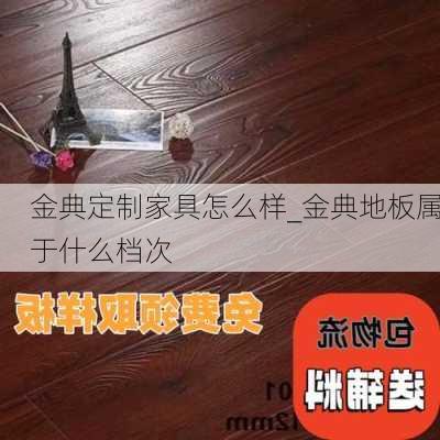 金典定制家具怎么樣_金典地板屬于什么檔次