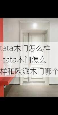 tata木門怎么樣-tata木門怎么樣和歐派木門哪個好