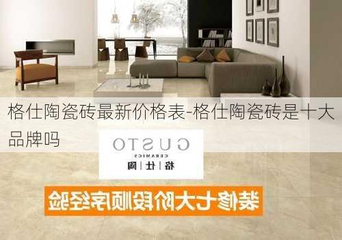 格仕陶瓷磚最新價(jià)格表-格仕陶瓷磚是十大品牌嗎