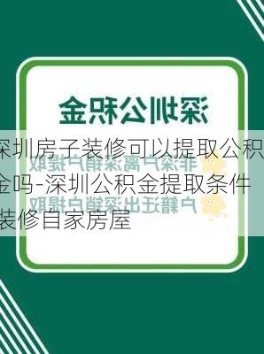 深圳房子裝修可以提取公積金嗎-深圳公積金提取條件 裝修自家房屋