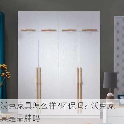 沃克家具怎么樣?環(huán)保嗎?-沃克家具是品牌嗎