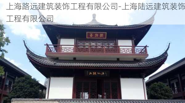 上海路遠(yuǎn)建筑裝飾工程有限公司-上海陸遠(yuǎn)建筑裝飾工程有限公司