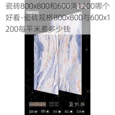 瓷磚800x800和600乘1200哪個(gè)好看-瓷磚規(guī)格800x800與600x1200每平米差多少錢