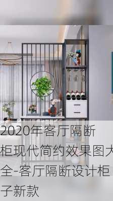 2020年客廳隔斷柜現(xiàn)代簡約效果圖大全-客廳隔斷設(shè)計柜子新款