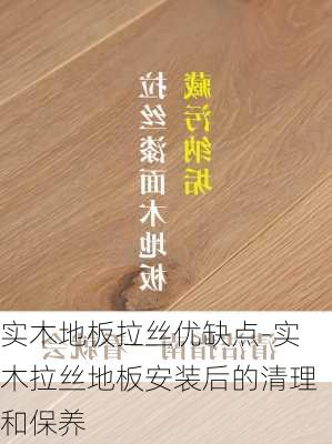 實木地板拉絲優(yōu)缺點-實木拉絲地板安裝后的清理和保養(yǎng)