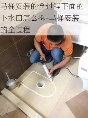 馬桶安裝的全過程下面的下水口怎么拆-馬桶安裝的全過程