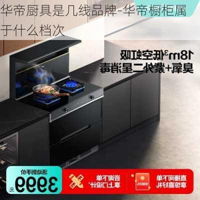 華帝廚具是幾線品牌-華帝櫥柜屬于什么檔次