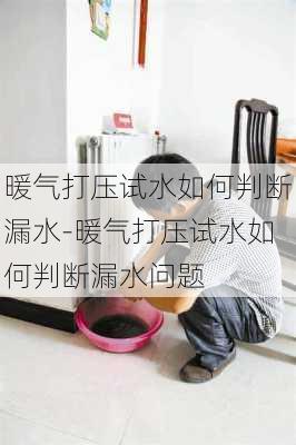 暖氣打壓試水如何判斷漏水-暖氣打壓試水如何判斷漏水問題